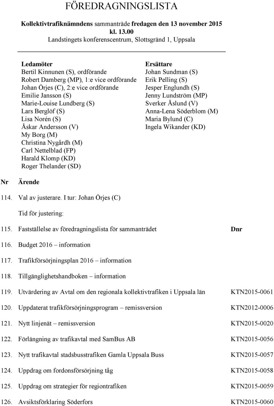 00 Landstingets konferenscentrum, Slottsgränd 1, Uppsala Ledamöter Bertil Kinnunen (S), ordförande Robert Damberg (MP), 1:e vice ordförande Johan Örjes (C), 2:e vice ordförande Emilie Jansson (S)