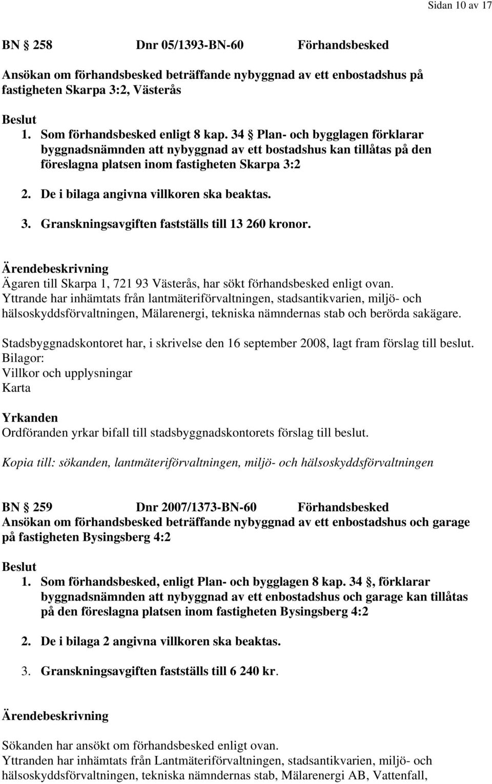 Ägaren till Skarpa 1, 721 93 Västerås, har sökt förhandsbesked enligt ovan.