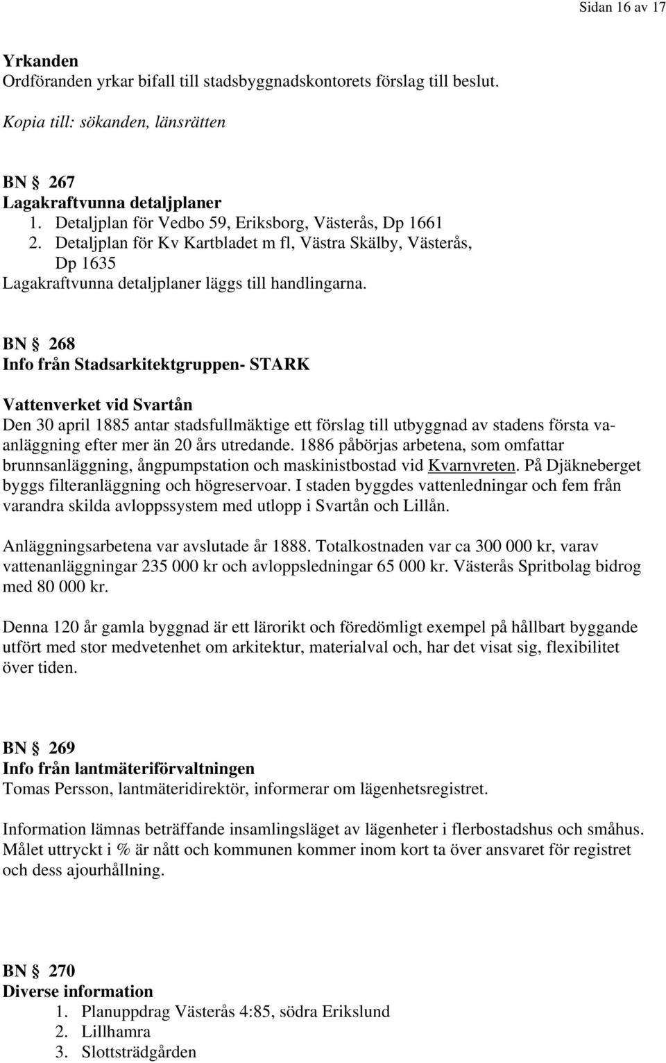 BN 268 Info från Stadsarkitektgruppen- STARK Vattenverket vid Svartån Den 30 april 1885 antar stadsfullmäktige ett förslag till utbyggnad av stadens första vaanläggning efter mer än 20 års utredande.
