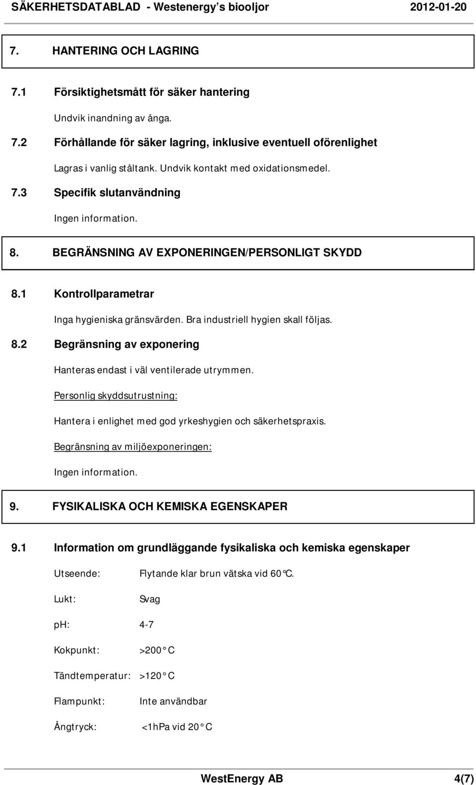 8.2 Begränsning av exponering Hanteras endast i väl ventilerade utrymmen. Personlig skyddsutrustning: Hantera i enlighet med god yrkeshygien och säkerhetspraxis. Begränsning av miljöexponeringen: 9.