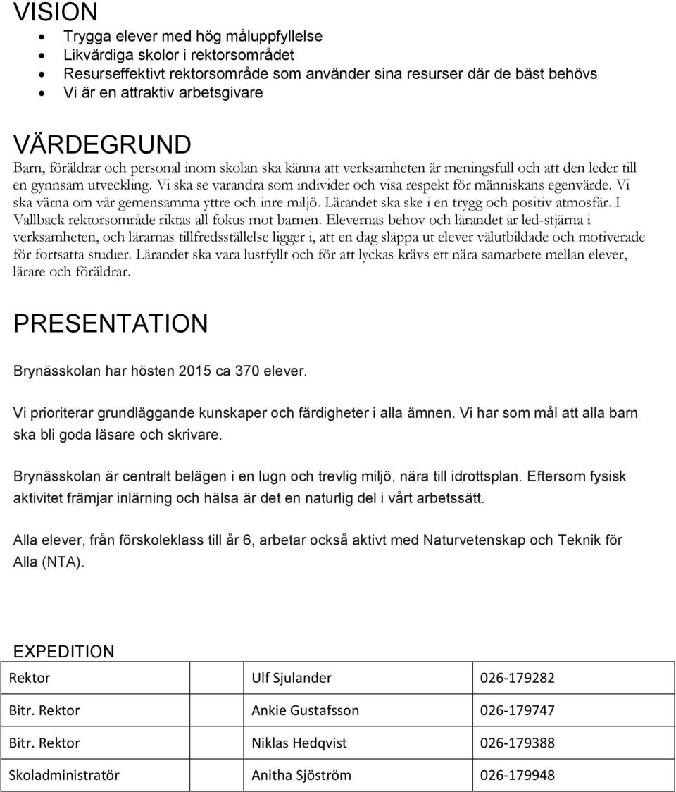 Vi ska se varandra som individer och visa respekt för människans egenvärde. Vi ska värna om vår gemensamma yttre och inre miljö. Lärandet ska ske i en trygg och positiv atmosfär.