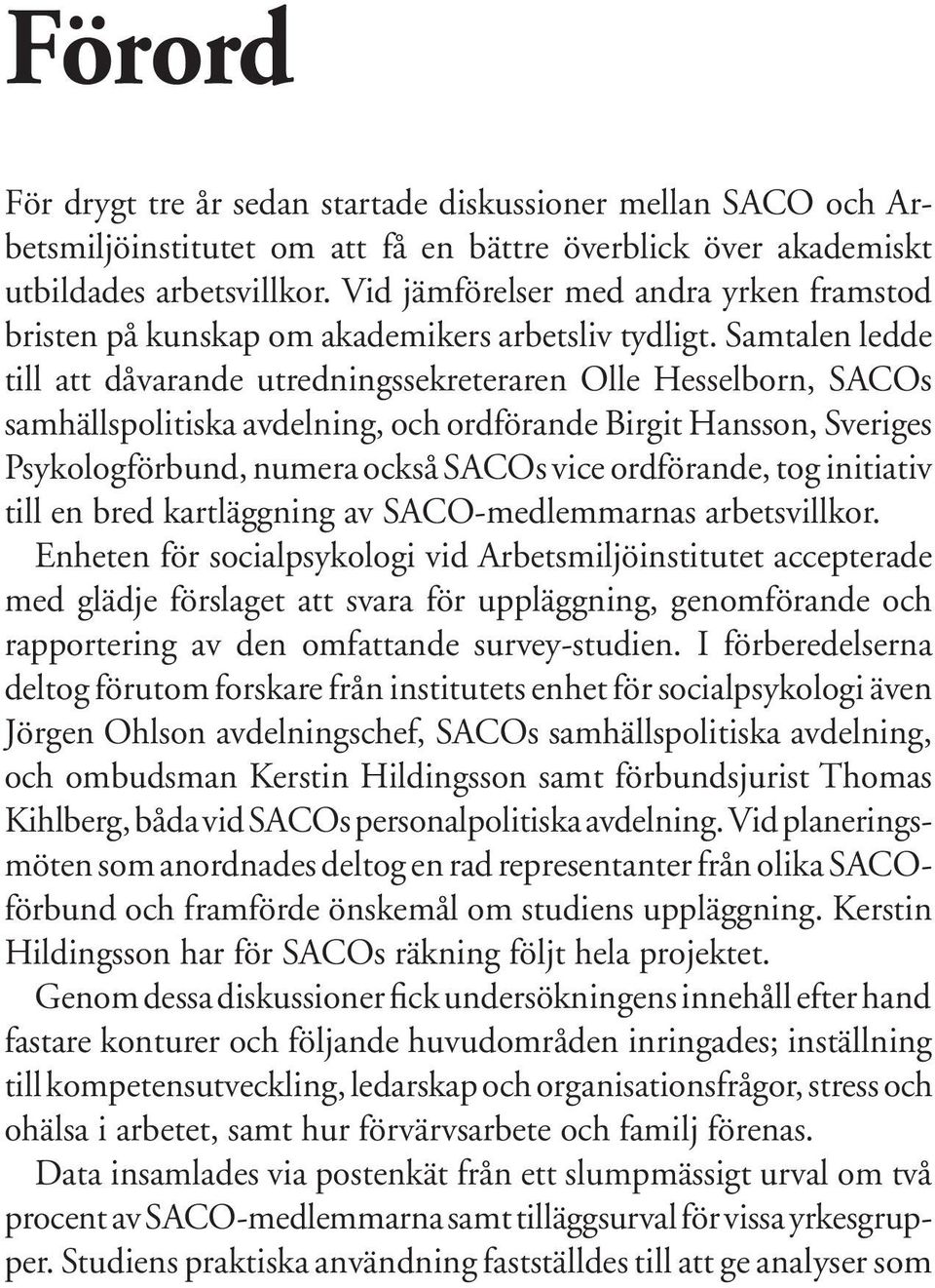 Samtalen ledde till att dåvarande utredningssekreteraren Olle Hesselborn, SACOs samhällspolitiska avdelning, och ordförande Birgit Hansson, Sveriges Psykologförbund, numera också SACOs vice
