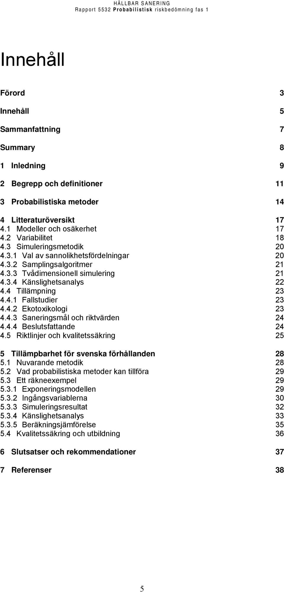 4.2 Ekotoxikologi 23 4.4.3 Saneringsmål och riktvärden 24 4.4.4 Beslutsfattande 24 4.5 Riktlinjer och kvalitetssäkring 25 5 Tillämpbarhet för svenska förhållanden 28 5.1 Nuvarande metodik 28 5.