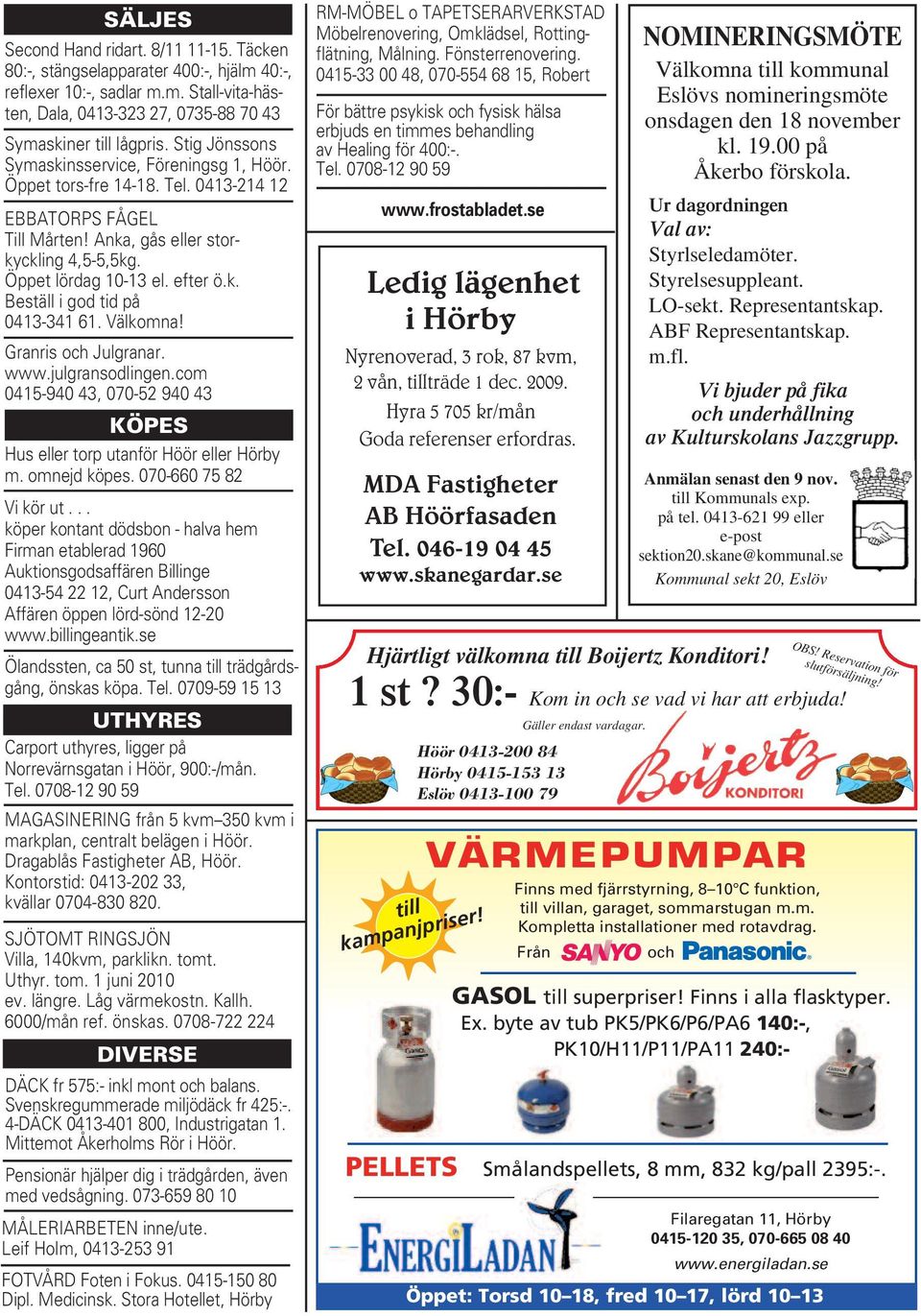 Välkomna! Granris och Julgranar. www.julgransodlingen.com 0415-940 43, 070-52 940 43 KÖPES Hus eller torp utanför Höör eller Hörby m. omnejd köpes. 070-660 75 82 Vi kör ut.