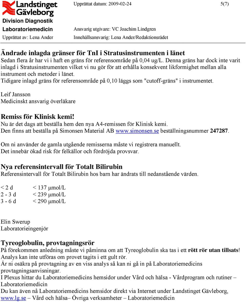 Tidigare inlagd gräns för referensområde på 0,10 läggs som "cutoff-gräns" i instrumentet. Leif Jansson Medicinskt ansvarig överläkare Remiss för Klinisk kemi!