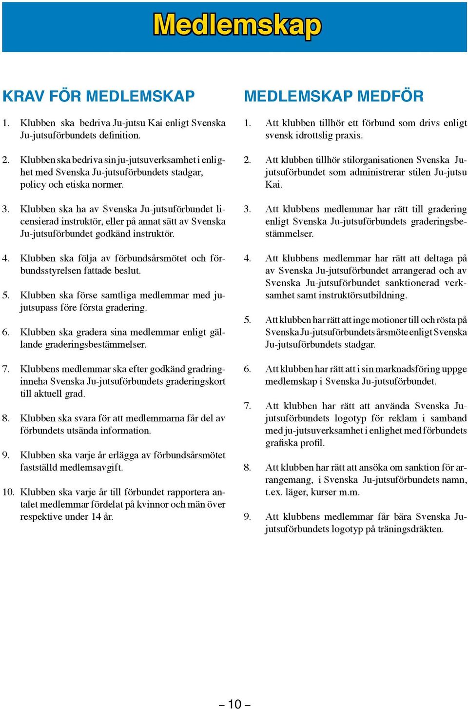 Klubben ska ha av Svenska Ju-jutsuförbundet licensierad instruktör, eller på annat sätt av Svenska Ju-jutsuförbundet godkänd instruktör. 4.