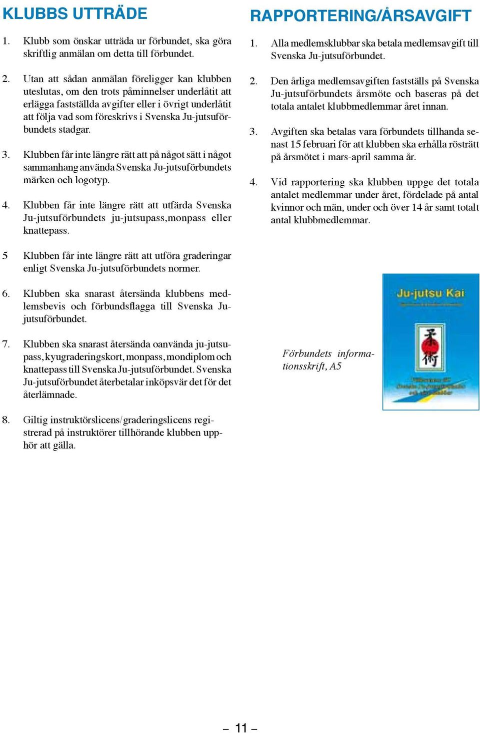 Ju-jutsuförbundets stadgar. 3. Klubben får inte längre rätt att på något sätt i något sammanhang använda Svenska Ju-jutsuförbundets märken och logotyp. 4.