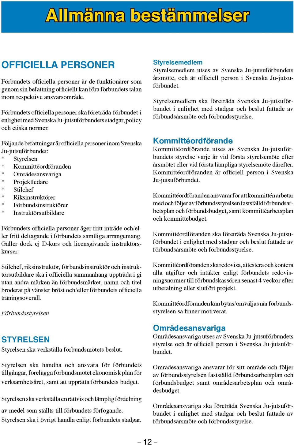 Följande befattningar är officiella personer inom Svenska Ju-jutsuförbundet: * Styrelsen * Kommittéordföranden * Områdesansvariga * Projektledare * Stilchef * Riksinstruktörer * Förbundsinstruktörer