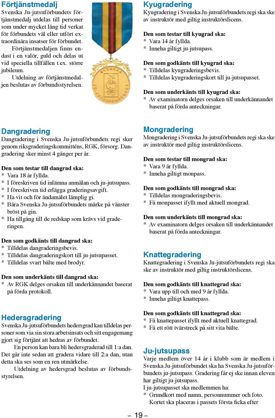 Kyugradering Kyugradering i Svenska Ju-jutsuförbundets regi ska ske av instruktör med giltig instruktörslicens. Den som testar till kyugrad ska: * Vara 14 år fyllda. * Inneha giltigt ju-jutsupass.