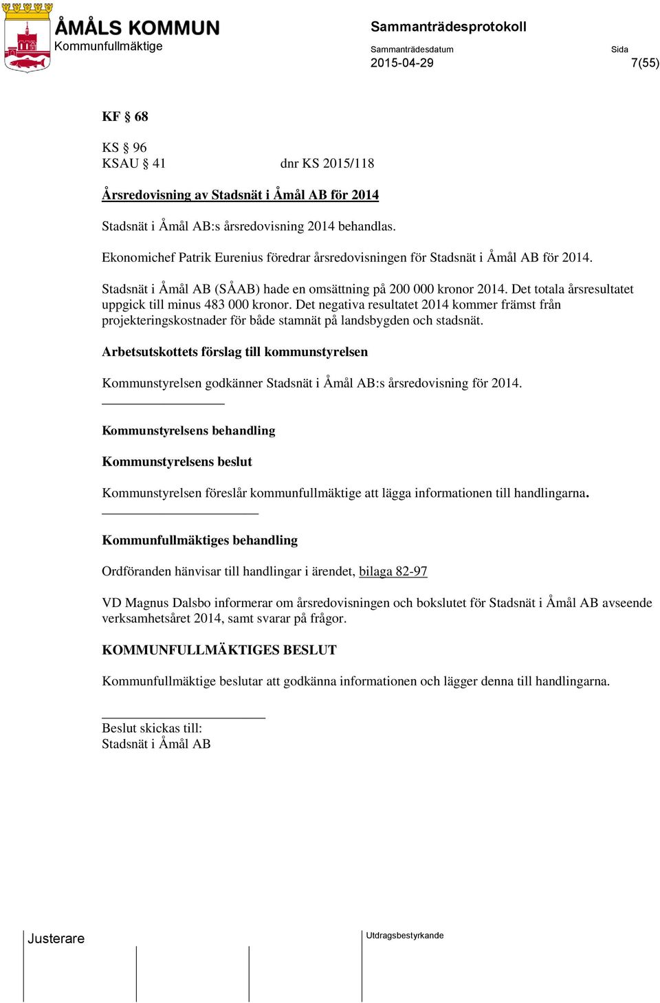 Det totala årsresultatet uppgick till minus 483 000 kronor. Det negativa resultatet 2014 kommer främst från projekteringskostnader för både stamnät på landsbygden och stadsnät.