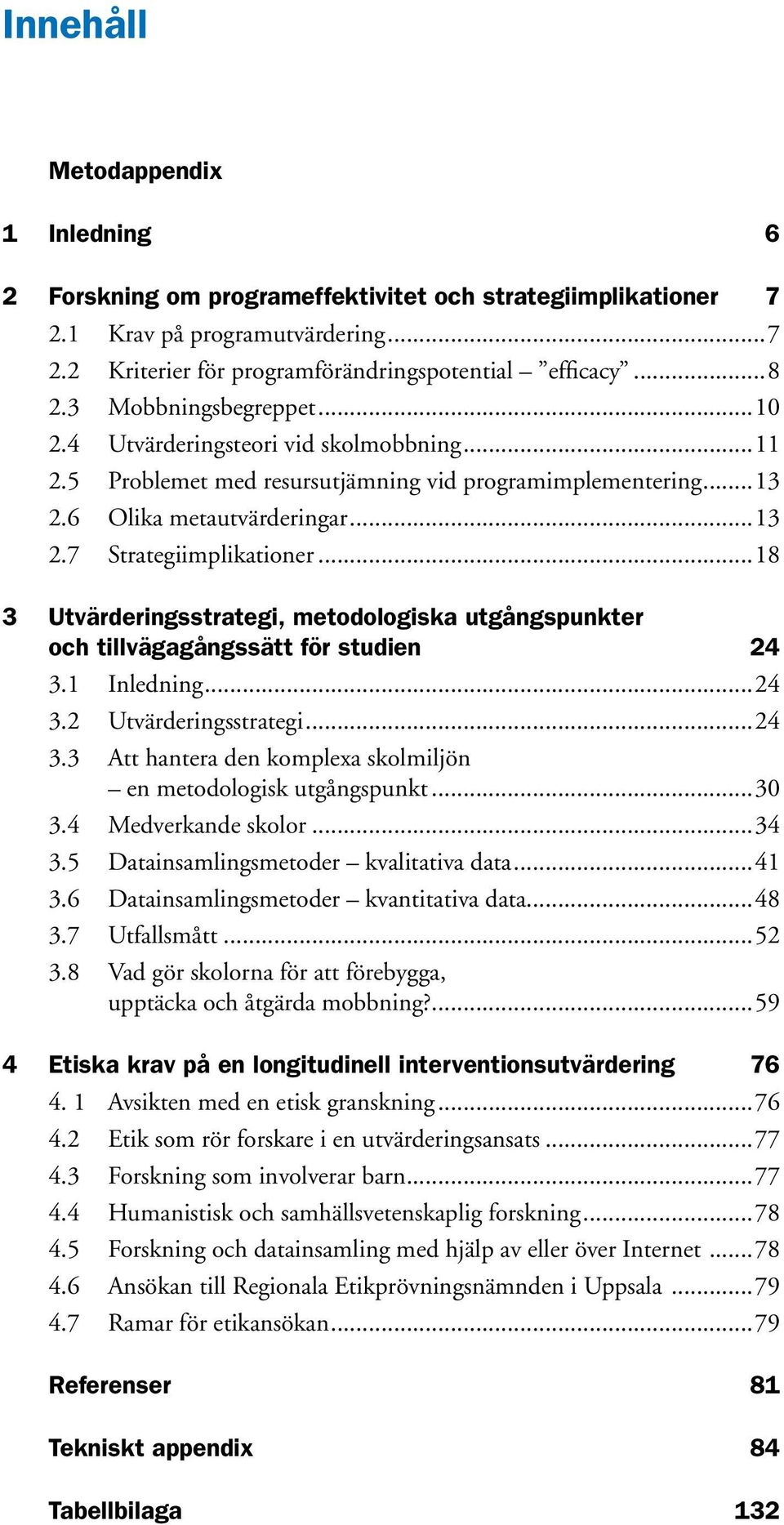 ..18 3 Utvärderingsstrategi, metodologiska utgångspunkter och tillvägagångssätt för studien 24 3.1 Inledning...24 3.2 Utvärderingsstrategi...24 3.3 Att hantera den komplexa skolmiljön en metodologisk utgångspunkt.
