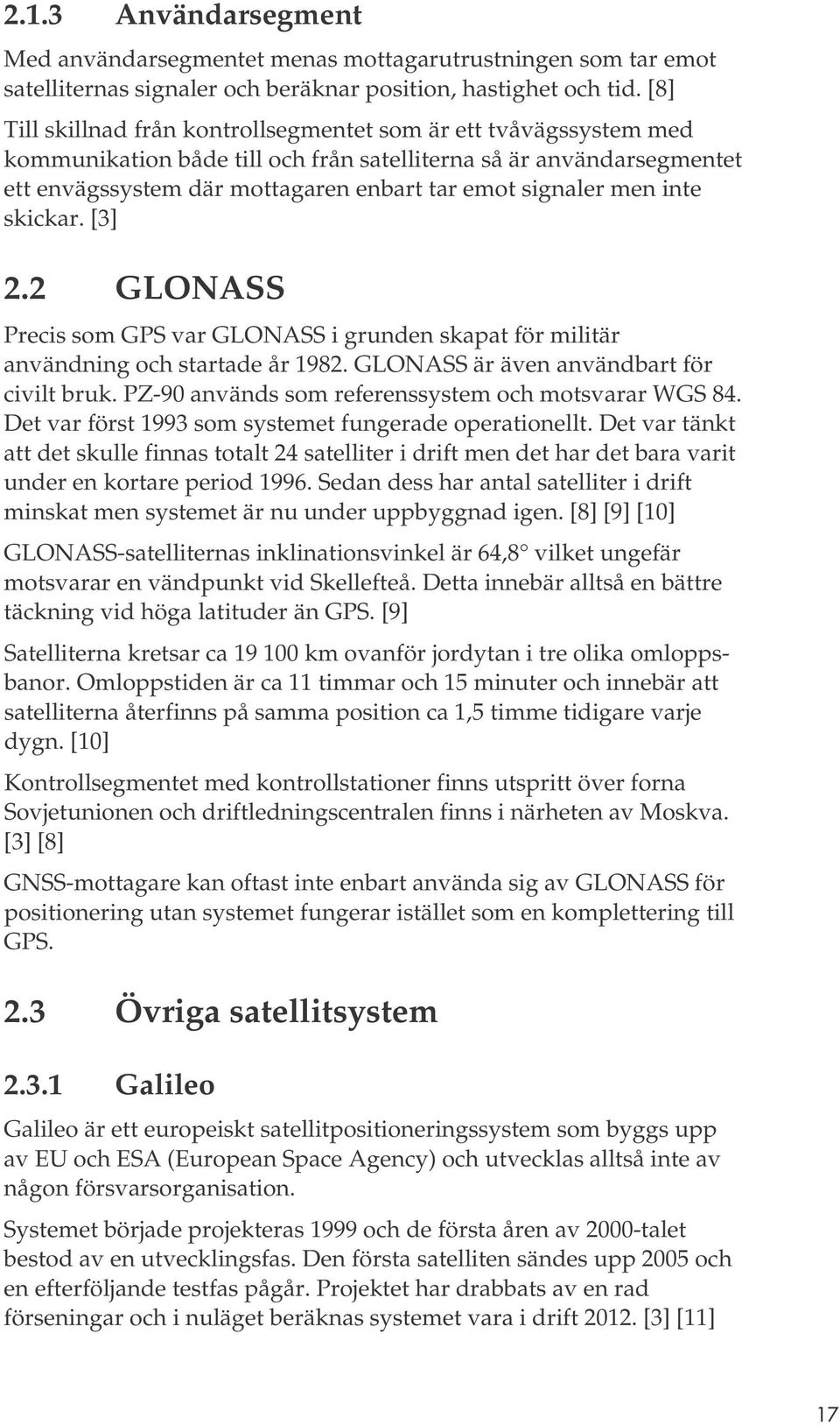 men inte skickar. [3] 2.2 GLONASS Precis som GPS var GLONASS i grunden skapat för militär användning och startade år 1982. GLONASS är även användbart för civilt bruk.