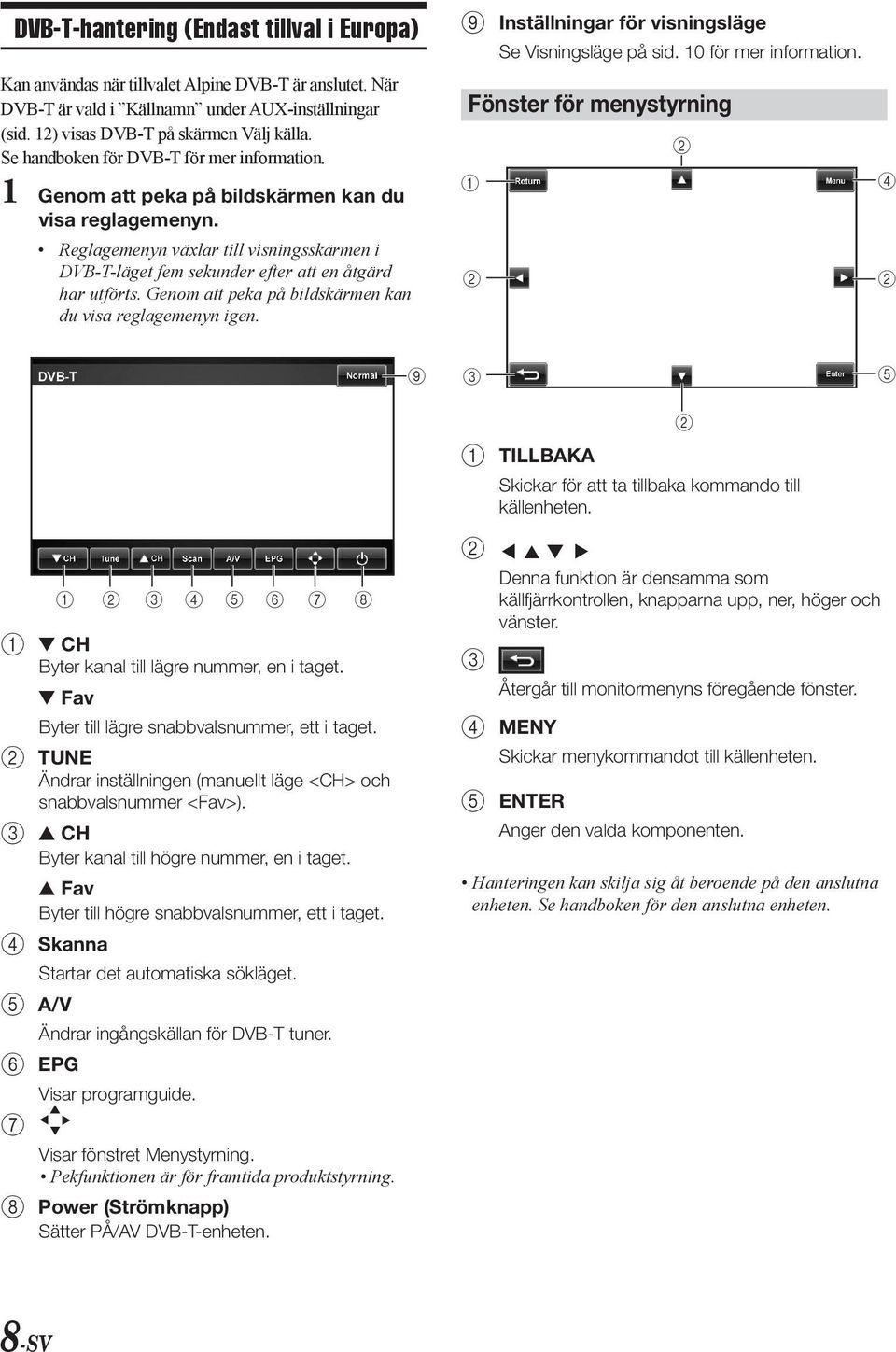 Genom att peka på bildkärmen kan du via reglagemenyn igen. 9 Intällningar för viningläge Se Viningläge på id. 10 för mer information.