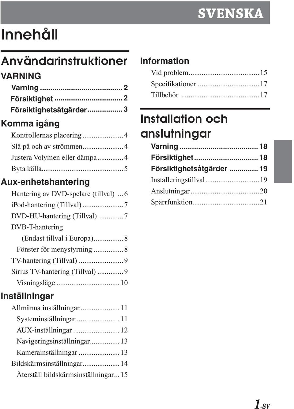 ..8 TV-hantering (Tillval)...9 Siriu TV-hantering (Tillval)...9 Viningläge...10 Intällningar Allmänna intällningar...11 Sytemintällningar...11 AUX-intällningar...12 Navigeringintällningar.