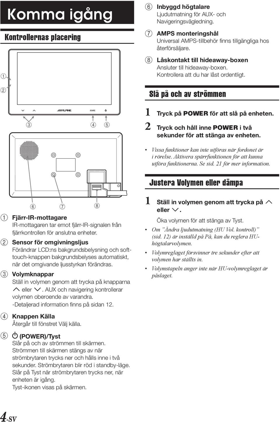 2 Tryck och håll inne POWER i två ekunder för att tänga av enheten. Via funktioner kan inte utföra när fordonet är i rörele. Aktivera pärrfunktionen för att kunna utföra funktionerna. Se id.