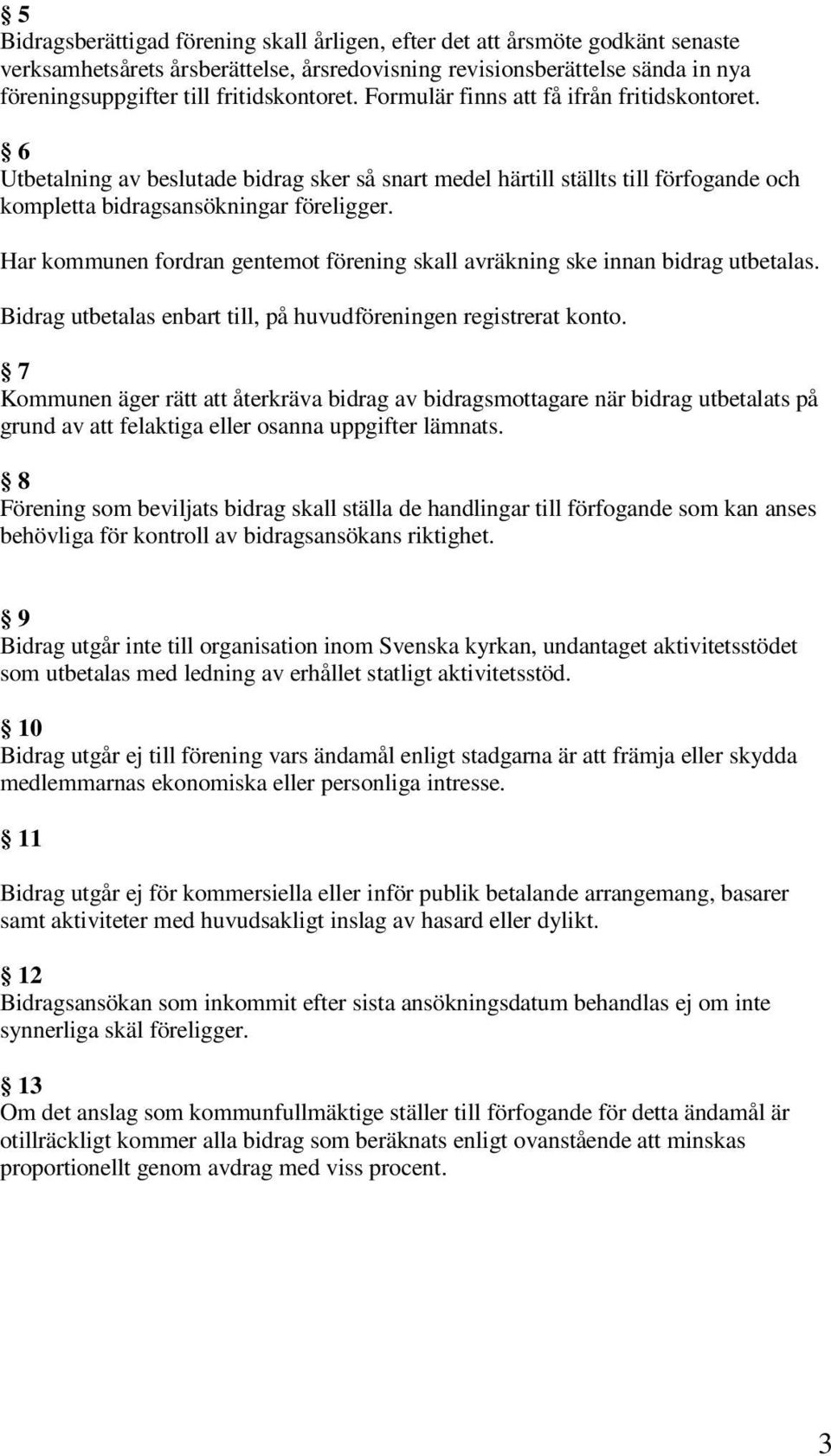 Har kommunen fordran gentemot förening skall avräkning ske innan bidrag utbetalas. Bidrag utbetalas enbart till, på huvudföreningen registrerat konto.