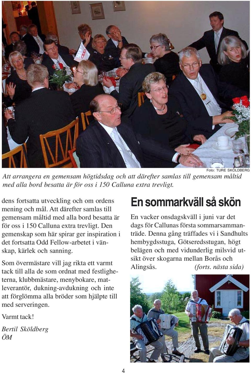 Den gemenskap som här spirar ger inspiration i det fortsatta Odd Fellow-arbetet i vänskap, kärlek och sanning.