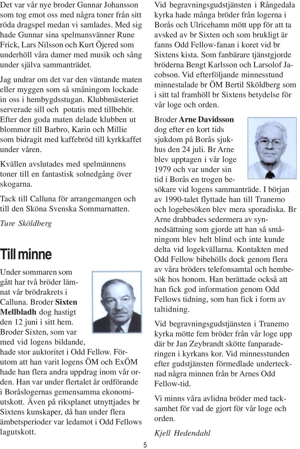 Jag undrar om det var den väntande maten eller myggen som så småningom lockade in oss i hembygdsstugan. Klubbmästeriet serverade sill och potatis med tillbehör.