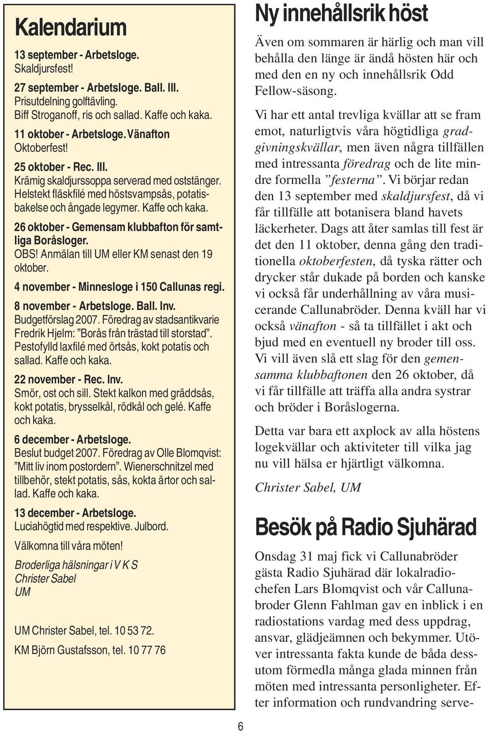 26 oktober - Gemensam klubbafton för samtliga Boråsloger. OBS! Anmälan till UM eller KM senast den 19 oktober. 4 november - Minnesloge i 150 Callunas regi. 8 november - Arbetsloge. Ball. Inv.