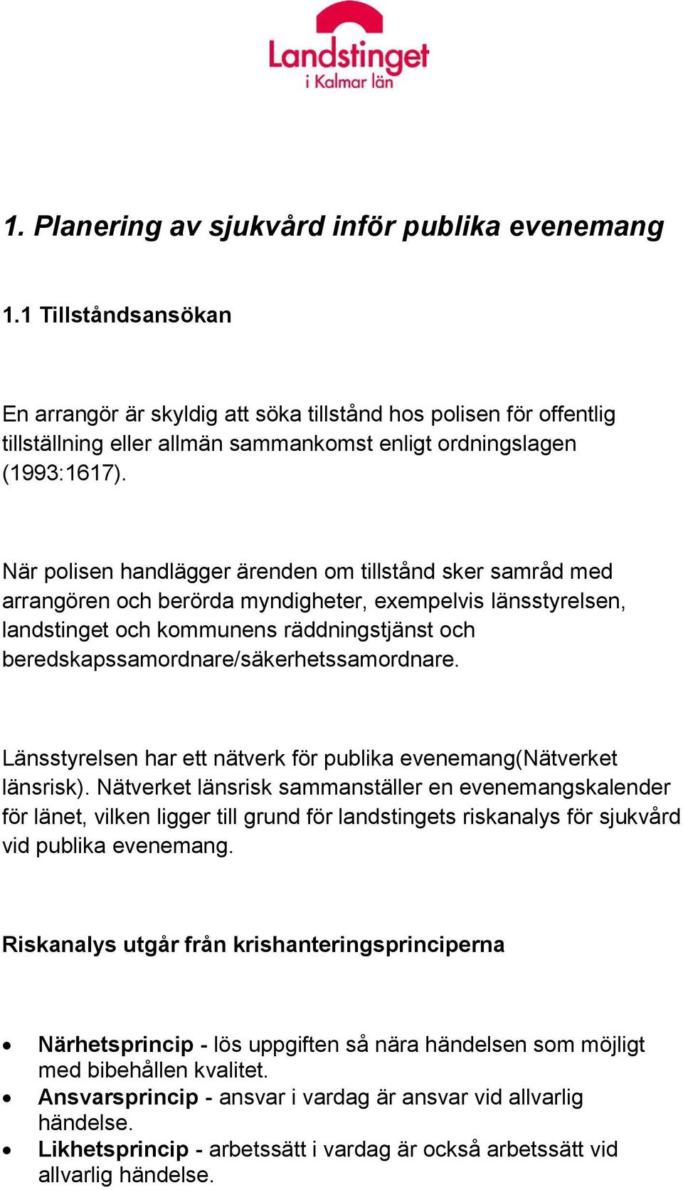 När polisen handlägger ärenden om tillstånd sker samråd med arrangören och berörda myndigheter, exempelvis länsstyrelsen, landstinget och kommunens räddningstjänst och