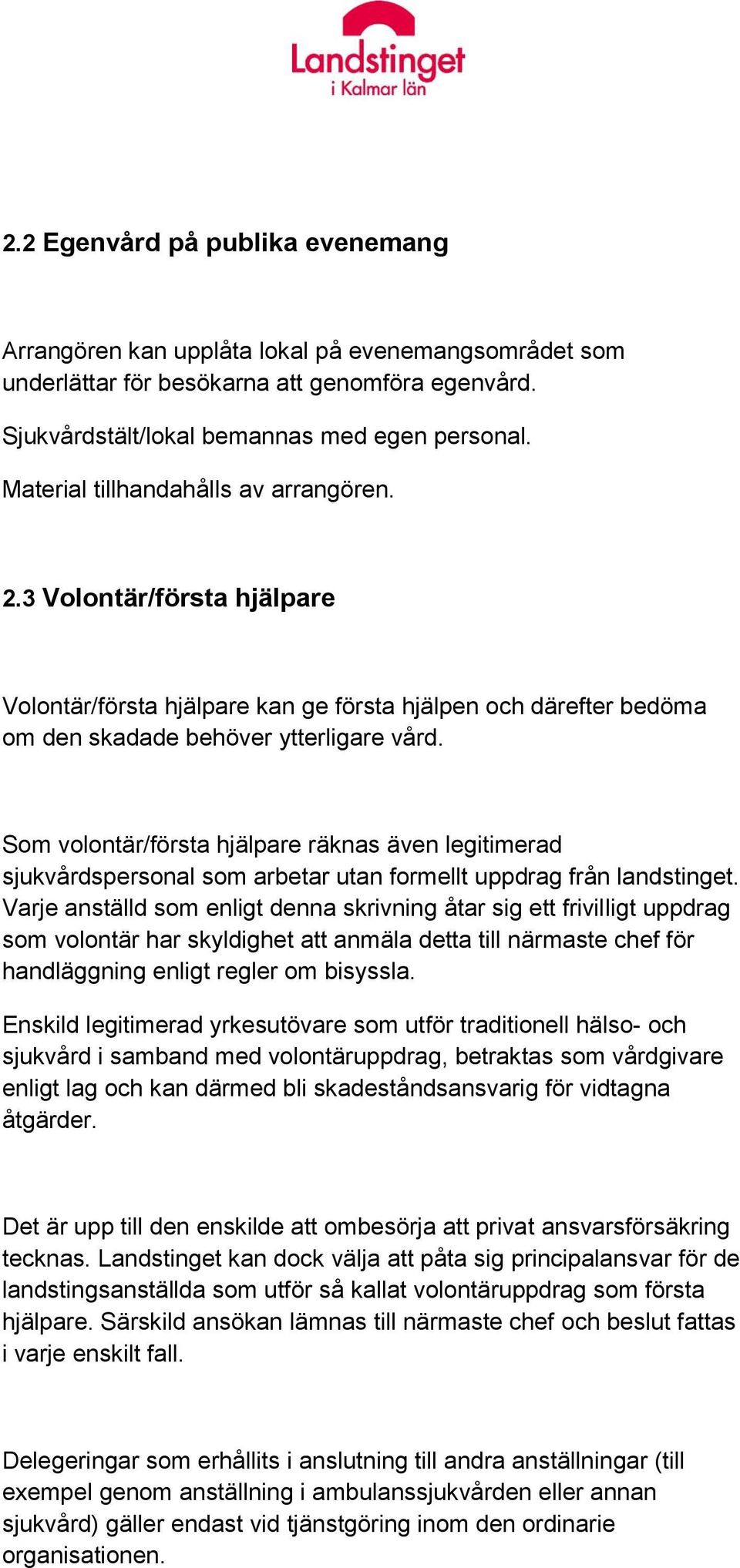 Som volontär/första hjälpare räknas även legitimerad sjukvårdspersonal som arbetar utan formellt uppdrag från landstinget.