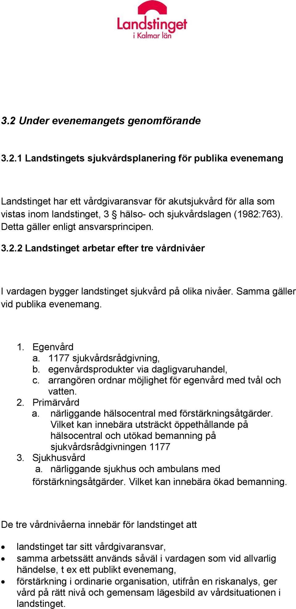 1177 sjukvårdsrådgivning, b. egenvårdsprodukter via dagligvaruhandel, c. arrangören ordnar möjlighet för egenvård med tvål och vatten. 2. Primärvård a.