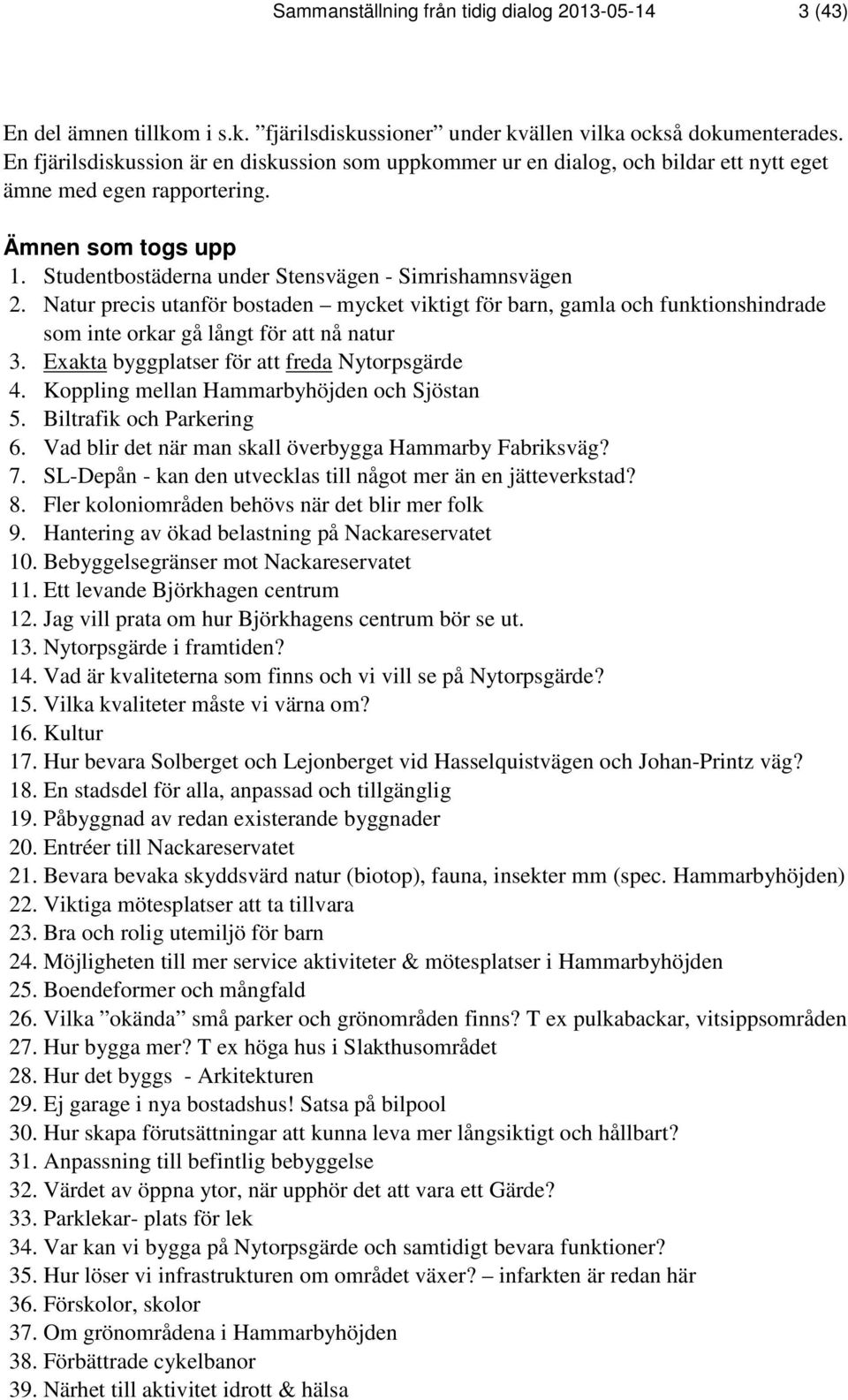 Natur precis utanför bostaden mycket viktigt för barn, gamla och funktionshindrade som inte orkar gå långt för att nå natur 3. Exakta byggplatser för att freda Nytorpsgärde 4.