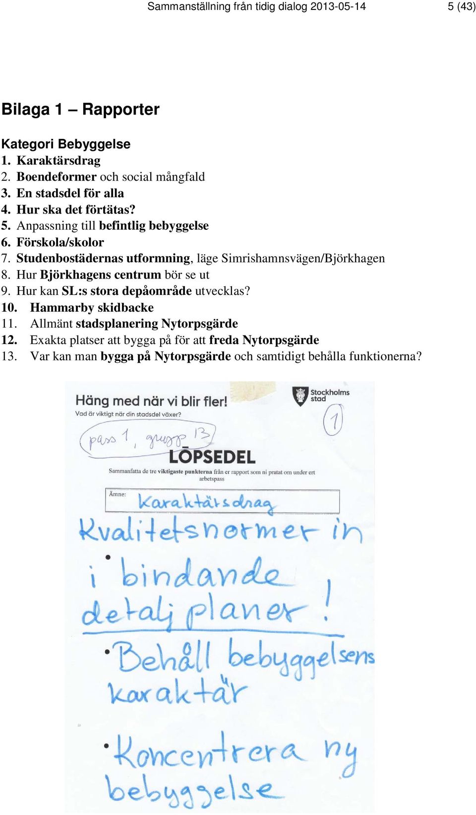 Studenbostädernas utformning, läge Simrishamnsvägen/Björkhagen 8. Hur Björkhagens centrum bör se ut 9. Hur kan SL:s stora depåområde utvecklas? 10.