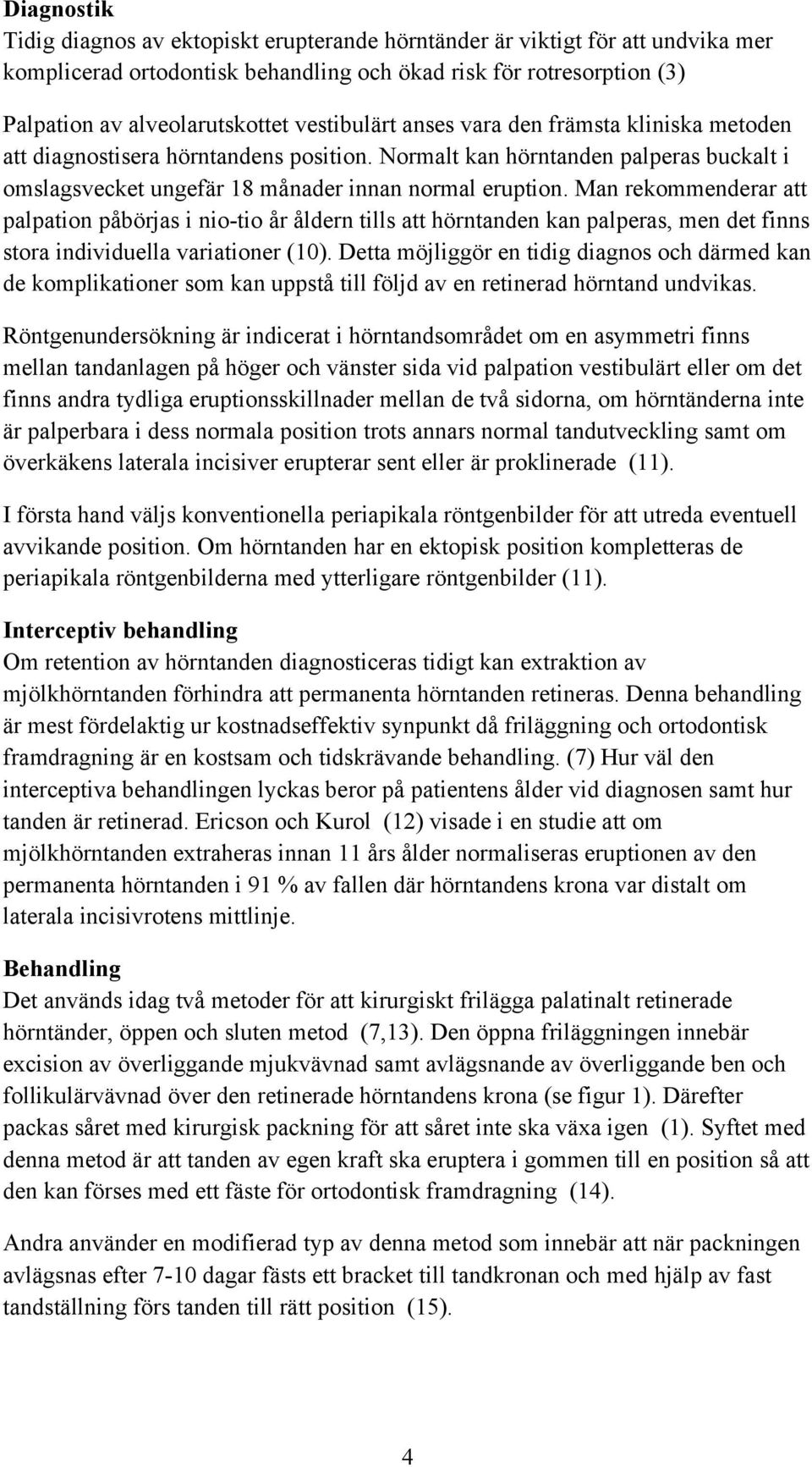 Man rekommenderar att palpation påbörjas i nio-tio år åldern tills att hörntanden kan palperas, men det finns stora individuella variationer (10).