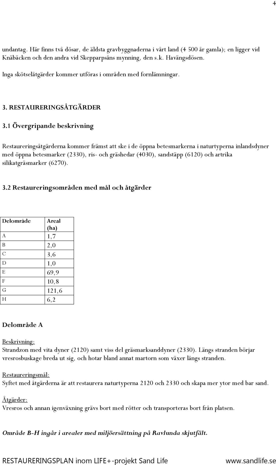 1 Övergripande beskrivning Restaureringsåtgärderna kommer främst att ske i de öppna betesmarkerna i naturtyperna inlandsdyner med öppna betesmarker (2330), ris- och gräshedar (4030), sandstäpp (6120)