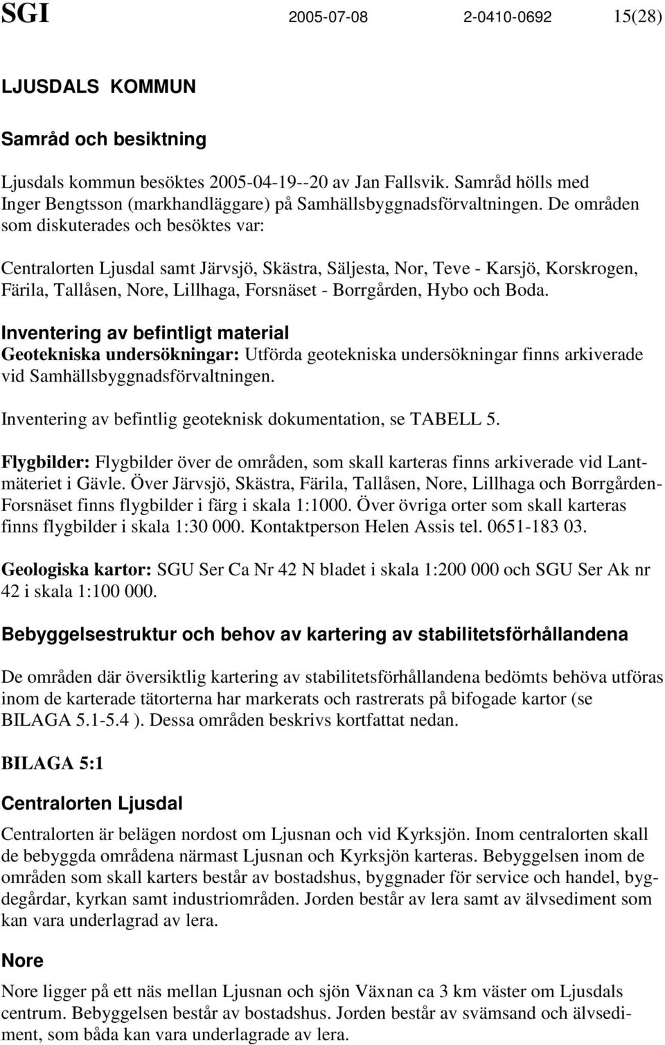 De områden som diskuterades och besöktes var: Centralorten Ljusdal samt Järvsjö, Skästra, Säljesta, Nor, Teve - Karsjö, Korskrogen, Färila, Tallåsen, Nore, Lillhaga, Forsnäset - Borrgården, Hybo och