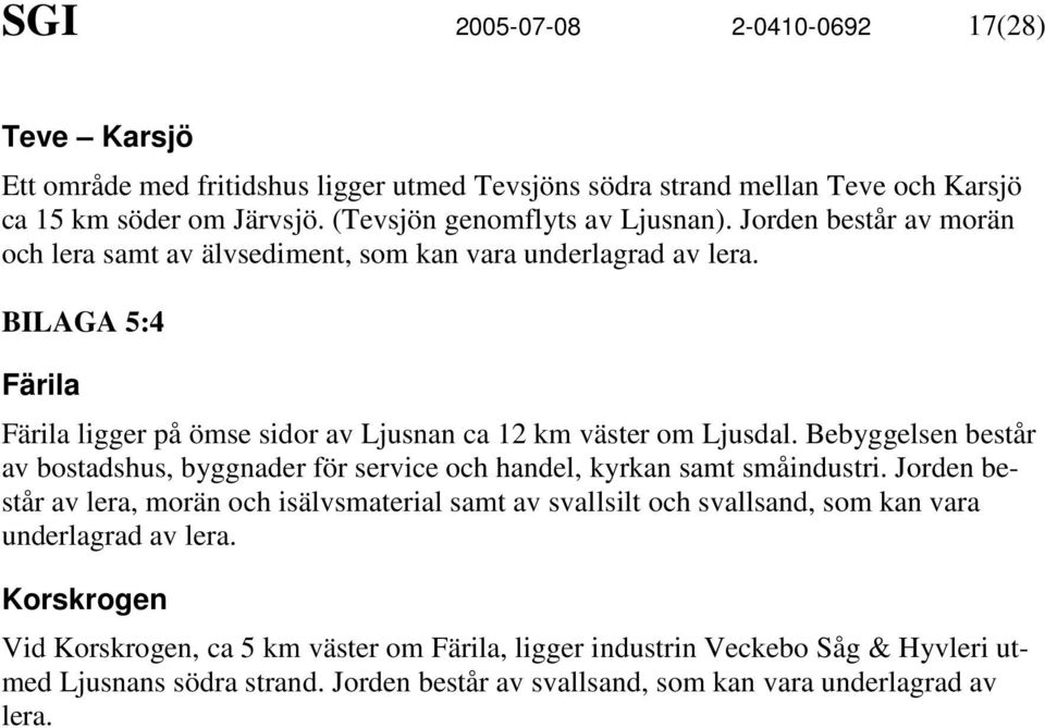 BILAGA 5:4 Färila Färila ligger på ömse sidor av Ljusnan ca 12 km väster om Ljusdal. Bebyggelsen består av bostadshus, byggnader för service och handel, kyrkan samt småindustri.