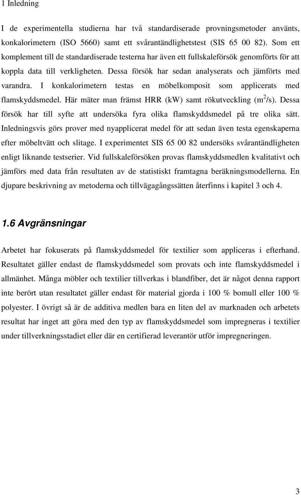 I konkalorimetern testas en möbelkomposit som applicerats med flamskyddsmedel. Här mäter man främst HRR (kw) samt rökutveckling (m 2 /s).