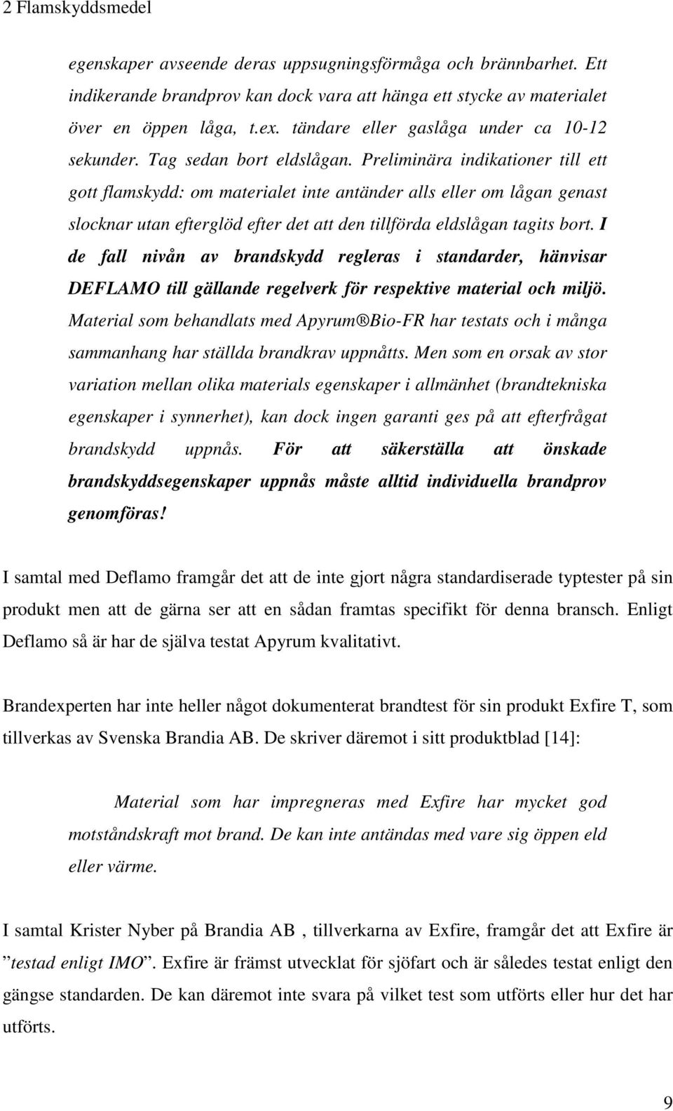 Preliminära indikationer till ett gott flamskydd: om materialet inte antänder alls eller om lågan genast slocknar utan efterglöd efter det att den tillförda eldslågan tagits bort.