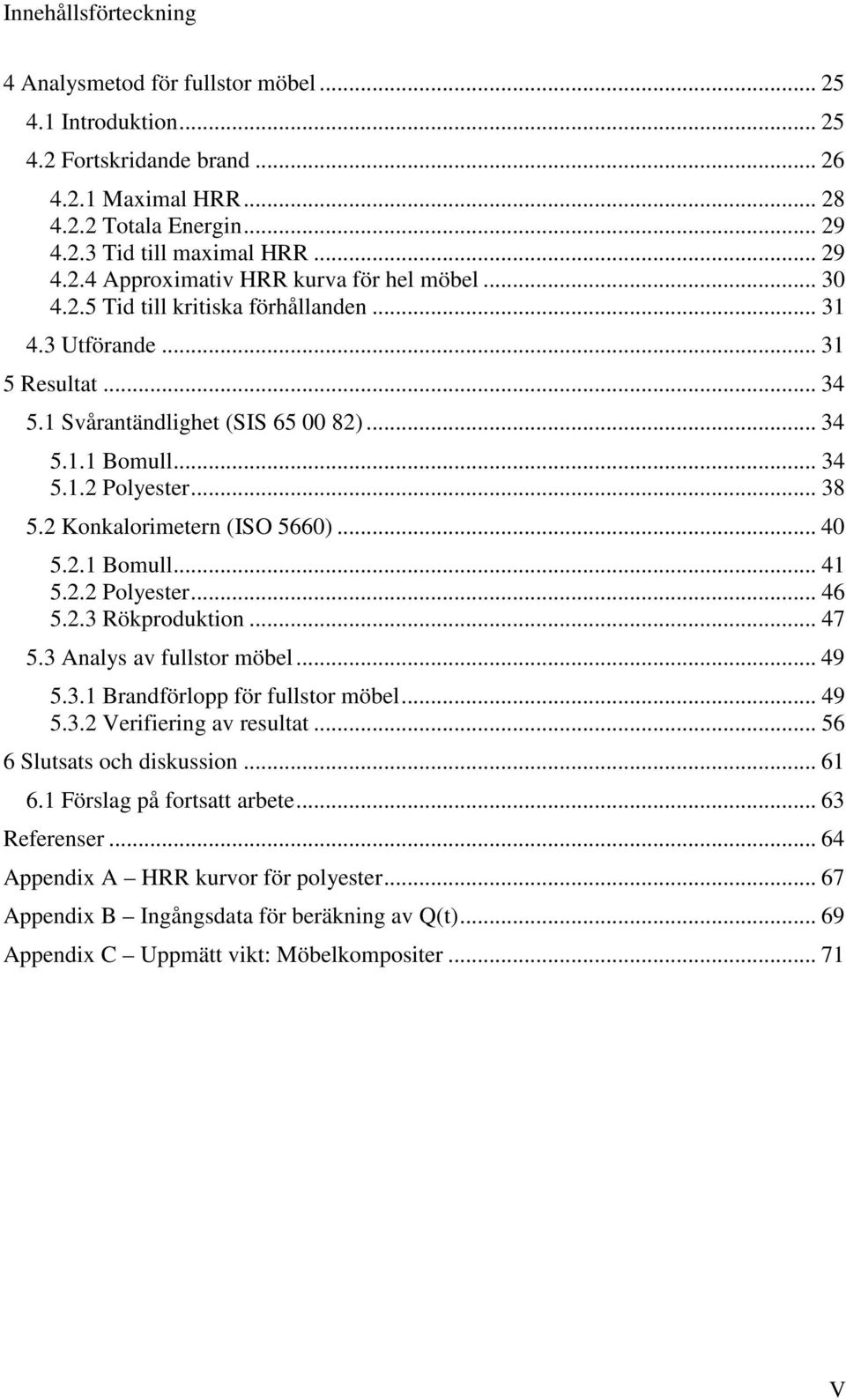.. 40 5.2.1 Bomull... 41 5.2.2 Polyester... 46 5.2.3 Rökproduktion... 47 5.3 Analys av fullstor möbel... 49 5.3.1 Brandförlopp för fullstor möbel... 49 5.3.2 Verifiering av resultat.