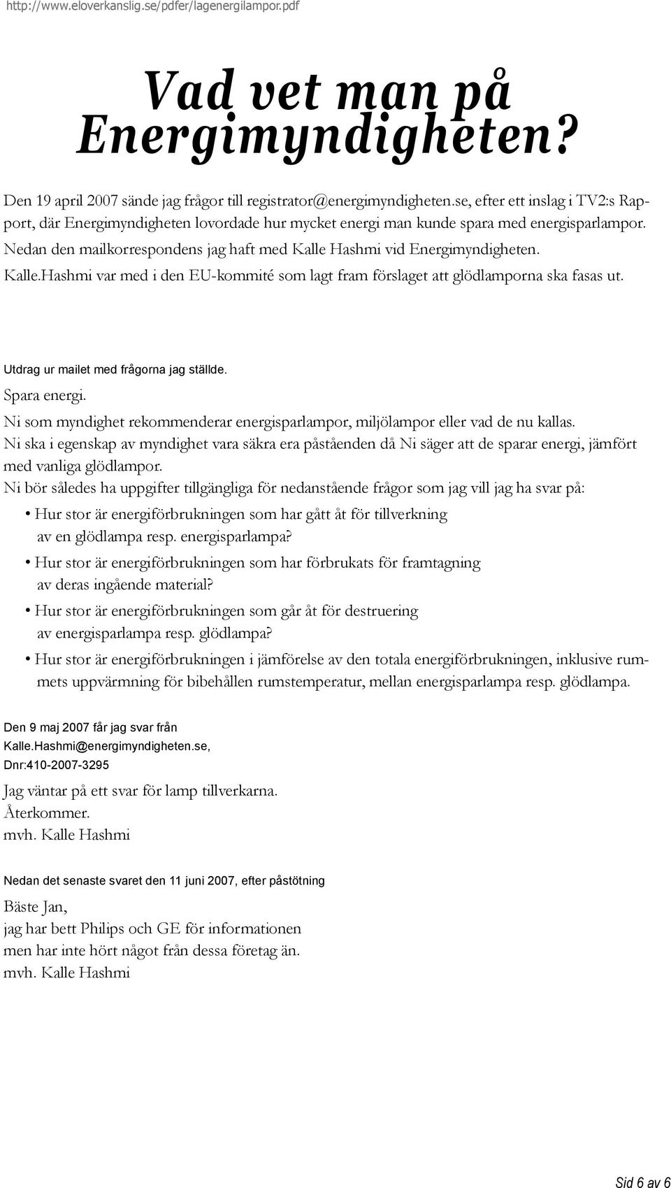 Nedan den mailkorrespondens jag haft med Kalle Hashmi vid Energimyndigheten. Kalle.Hashmi var med i den EU-kommité som lagt fram förslaget att glödlamporna ska fasas ut.
