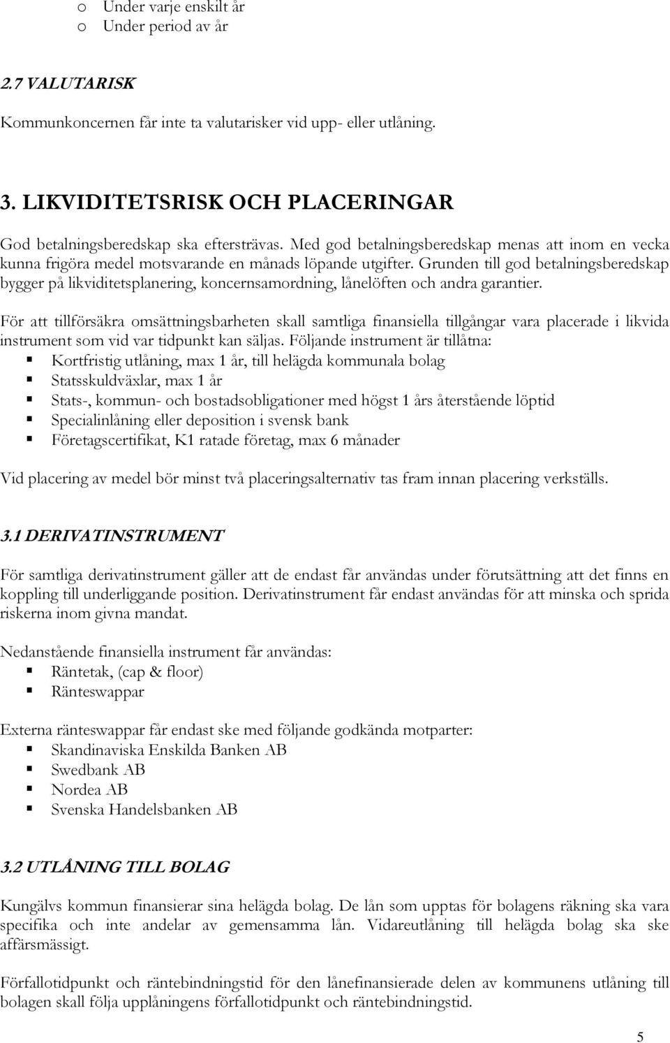 Grunden till god betalningsberedskap bygger på likviditetsplanering, koncernsamordning, lånelöften och andra garantier.