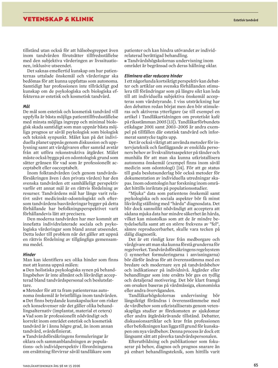 Samtidigt har professionen inte tillräckligt god kunskap om de psykologiska och biologiska effekterna av estetisk och kosmetisk tandvård.