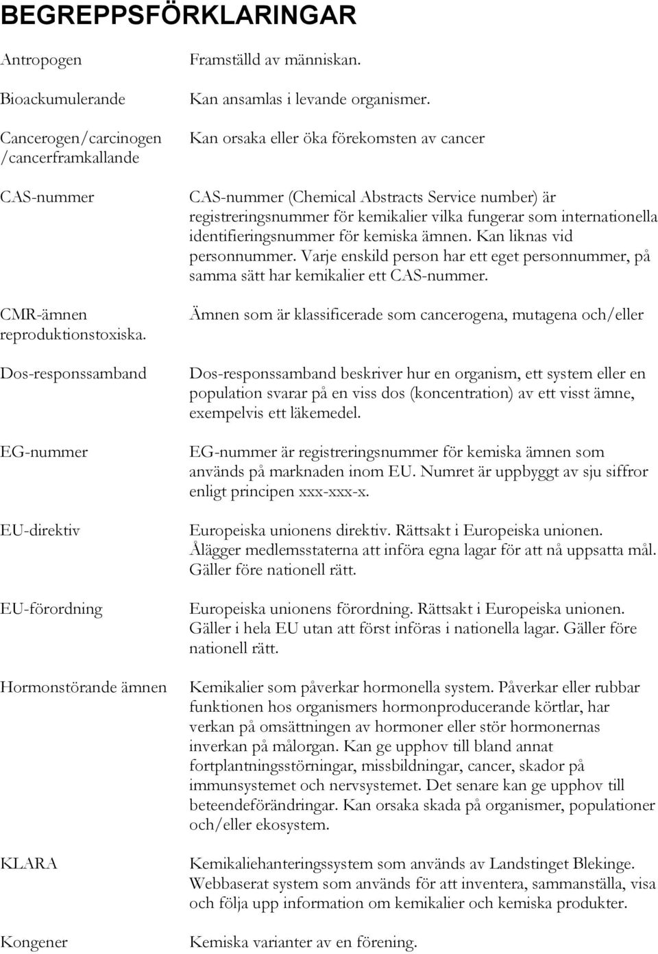 Kan orsaka eller öka förekomsten av cancer CAS-nummer (Chemical Abstracts Service number) är registreringsnummer för kemikalier vilka fungerar som internationella identifieringsnummer för kemiska