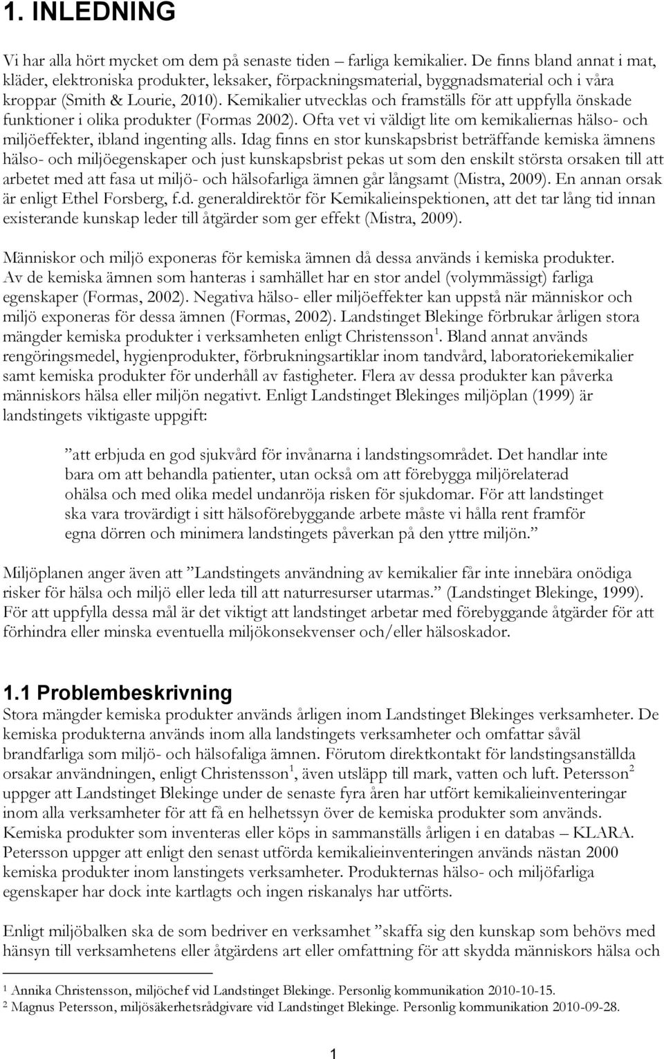 Kemikalier utvecklas och framställs för att uppfylla önskade funktioner i olika produkter (Formas 2002). Ofta vet vi väldigt lite om kemikaliernas hälso- och miljöeffekter, ibland ingenting alls.