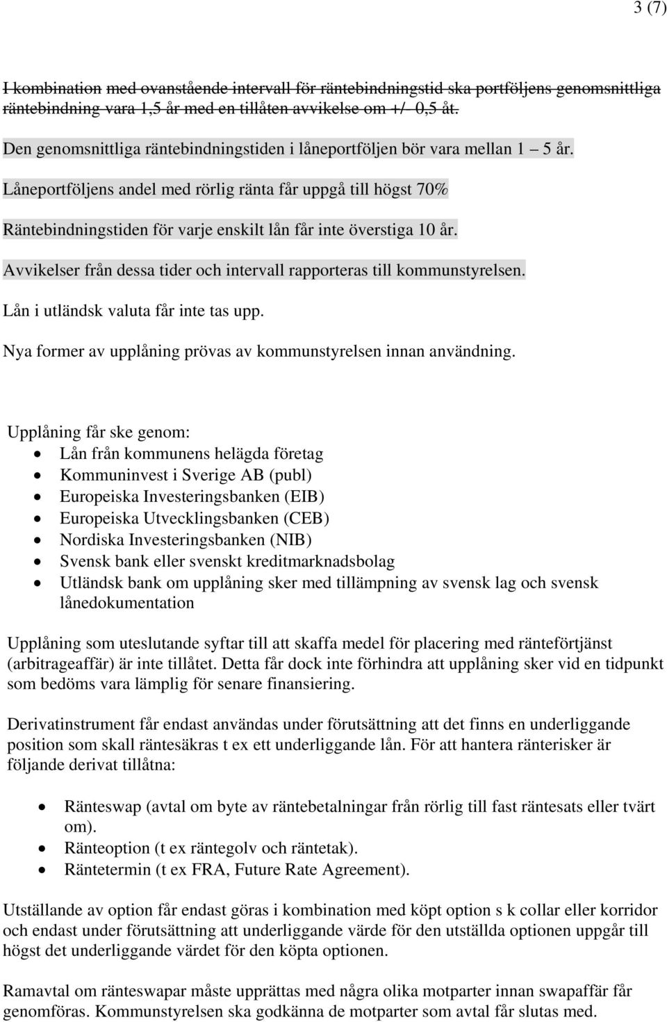 Låneportföljens andel med rörlig ränta får uppgå till högst 70% Räntebindningstiden för varje enskilt lån får inte överstiga 10 år.