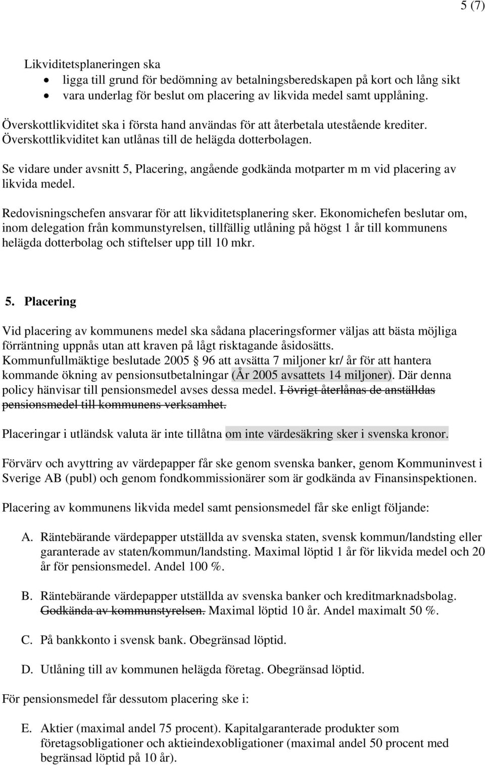 Se vidare under avsnitt 5, Placering, angående godkända motparter m m vid placering av likvida medel. Redovisningschefen ansvarar för att likviditetsplanering sker.