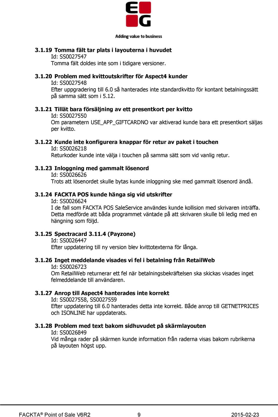 . 3.1.21 Tillät bara försäljning av ett presentkort per kvitto Id: SS0027550 Om parametern USE_APP_GIFTCARDNO var aktiverad kunde bara ett presentkort säljas per kvitto. 3.1.22 Kunde inte konfigurera knappar för retur av paket i touchen Id: SS0026218 Returkoder kunde inte välja i touchen på samma sätt som vid vanlig retur.