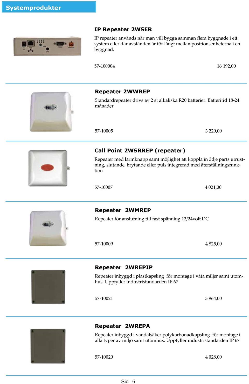 Batteritid 18-24 månader 57-10005 3 220,00 Call Point 2WSRREP (repeater) Repeater med larmknapp samt möjlighet att koppla in 3dje parts utrustning, slutande, brytande eller puls integrerad med