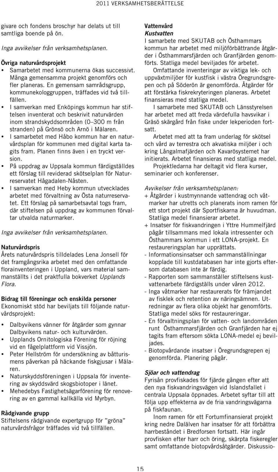 I samverkan med Enköpings kommun har stiftelsen inventerat och beskrivit naturvärden inom strandskyddsområden (0 300 m från stranden) på Grönsö och Arnö i Mälaren.