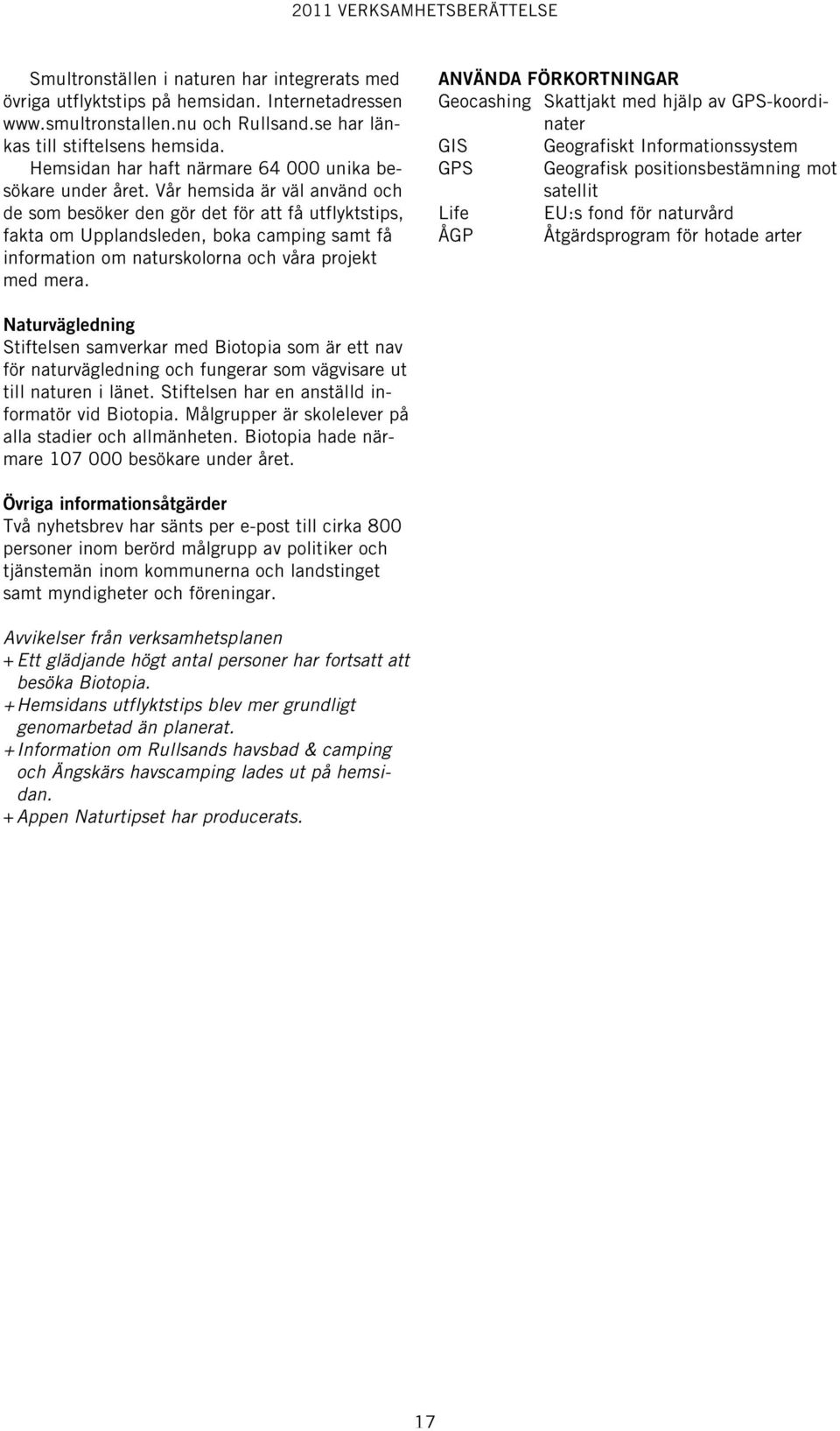 Vår hemsida är väl använd och de som besöker den gör det för att få utflyktstips, fakta om Upplandsleden, boka camping samt få information om naturskolorna och våra projekt med mera.