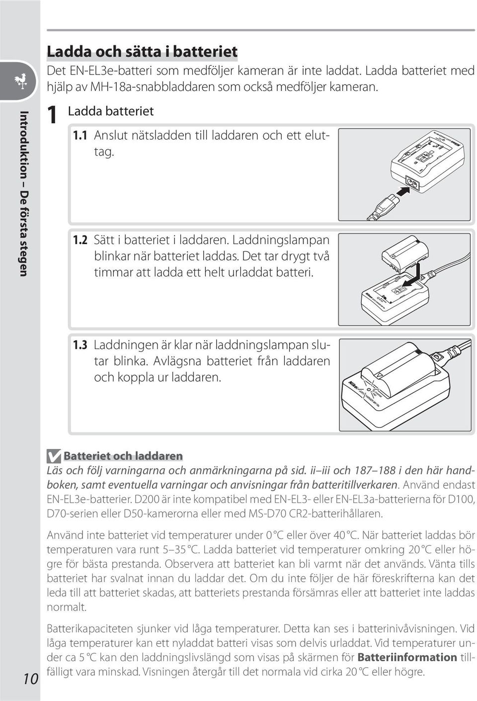 Det tar drygt två timmar att ladda ett helt urladdat batteri. 1.3 Laddningen är klar när laddningslampan slutar blinka. Avlägsna batteriet från laddaren och koppla ur laddaren.