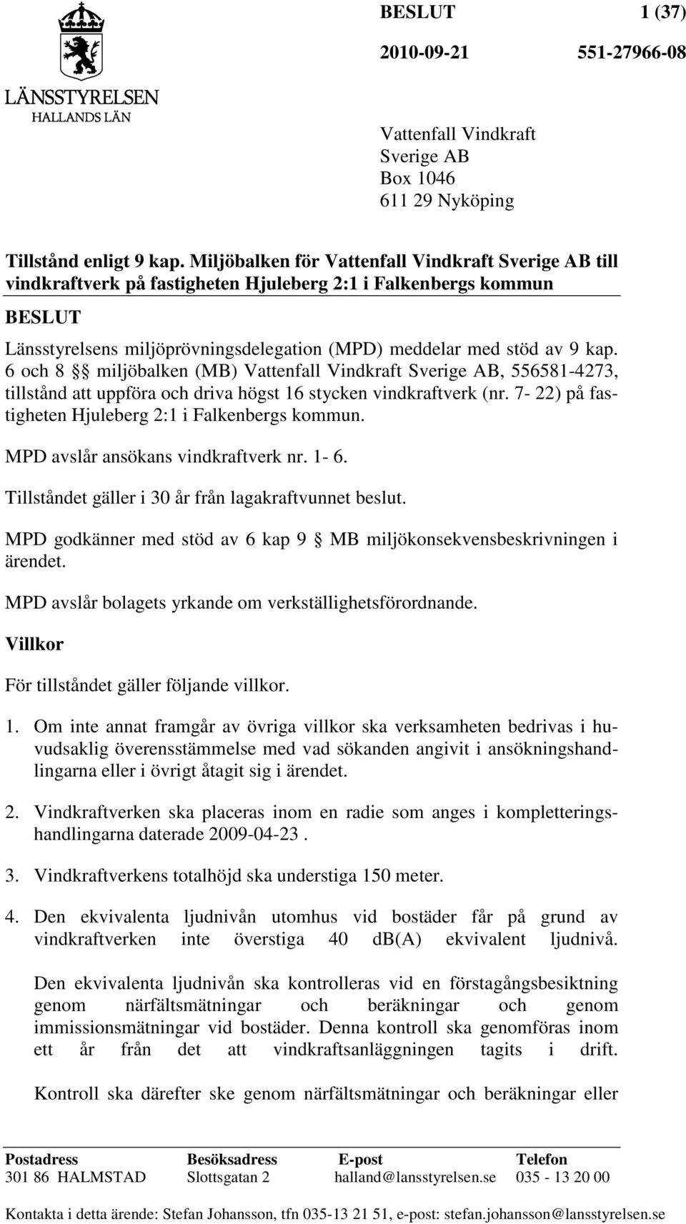6 och 8 miljöbalken (MB) Vattenfall Vindkraft Sverige AB, 556581-4273, tillstånd att uppföra och driva högst 16 stycken vindkraftverk (nr. 7-22) på fastigheten Hjuleberg 2:1 i Falkenbergs kommun.