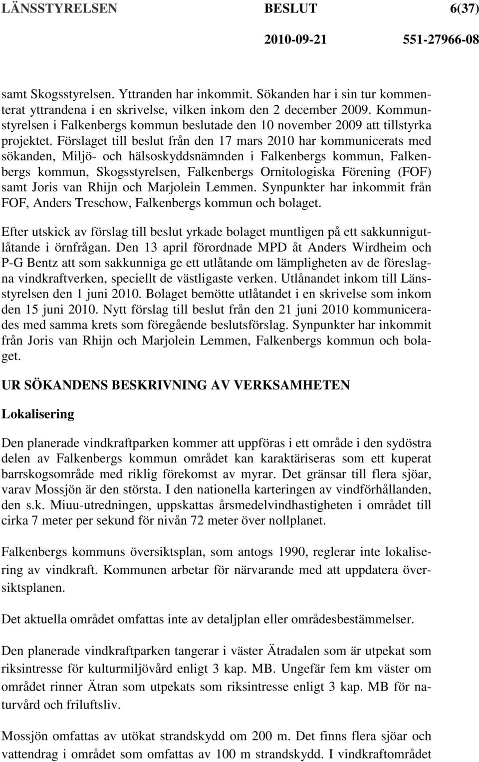 Förslaget till beslut från den 17 mars 2010 har kommunicerats med sökanden, Miljö- och hälsoskyddsnämnden i Falkenbergs kommun, Falkenbergs kommun, Skogsstyrelsen, Falkenbergs Ornitologiska Förening