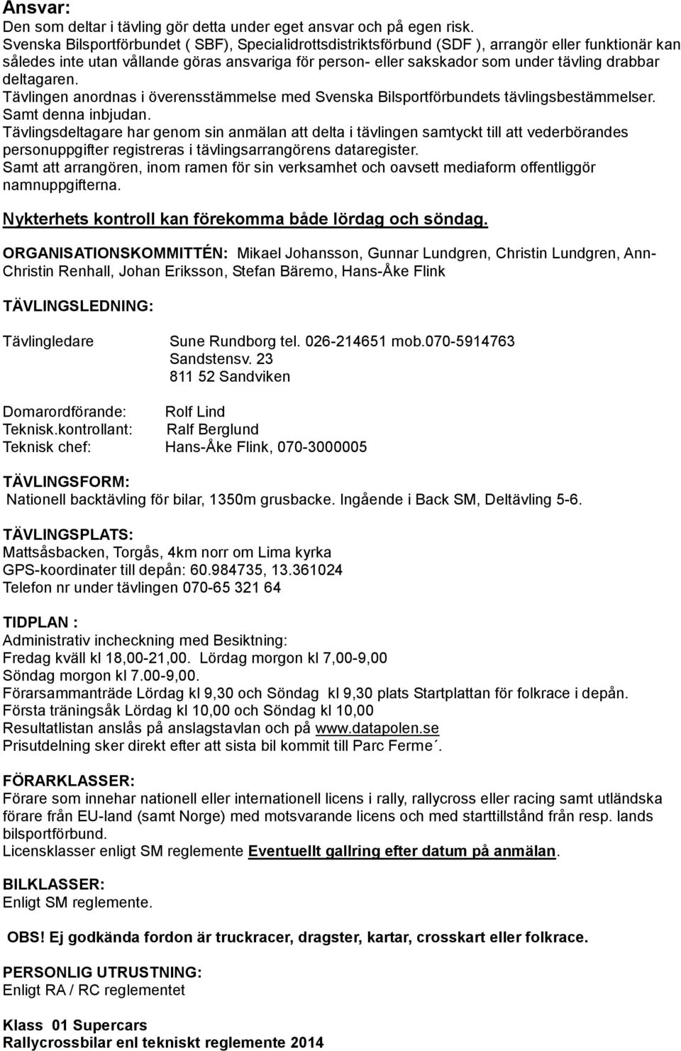 deltagaren. Tävlingen anordnas i överensstämmelse med Svenska Bilsportförbundets tävlingsbestämmelser. Samt denna inbjudan.